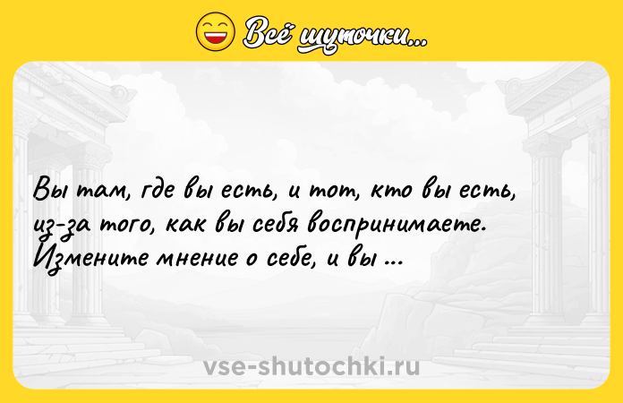Цитата: Вы там, где вы есть, и тот, кто вы есть, из-за того, как вы себя воспринимаете. Измените мнение о себе, и вы измените вашу жизнь.Брайан Трейси