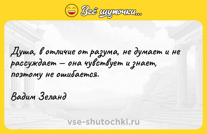 Цитата: Душа, в отличие от разума, не думает и не рассуждает она чувствует и знает, поэтому не ошибается.Вадим Зеланд