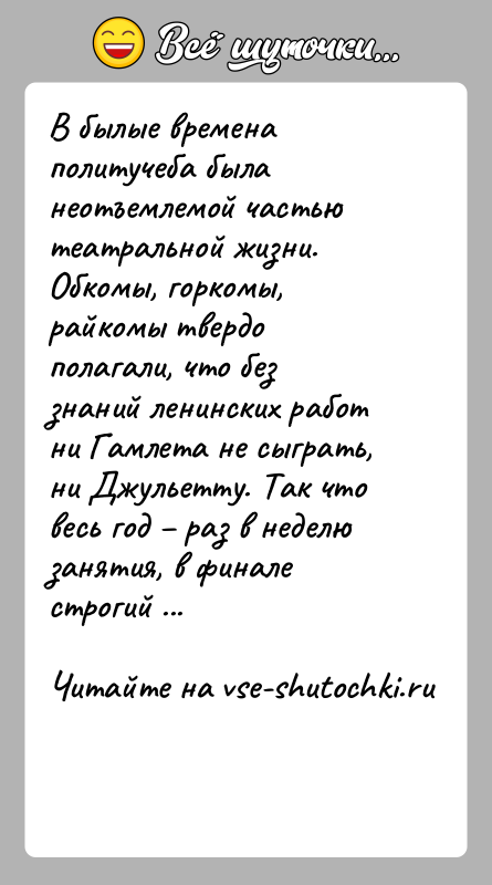 История: В былые времена политучеба была неотъемлемой частью театральной жизни. Обкомы, горкомы, райкомы твердо полагали, что без знаний ленинских работ ни