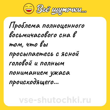 Шутка: Проблема полноценного восьмичасового сна в том, что вы просыпаетесь с ясной головой и полным пониманием ужаса происходящего...<br>