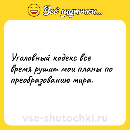 Шутка: Уголовный кодекс все время рушит мои планы по преобразованию мира.