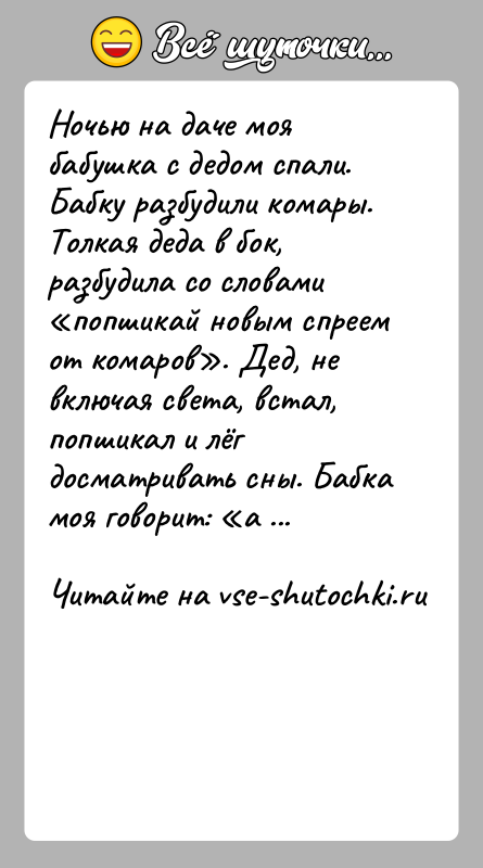 История: Ночью на даче моя бабушка с дедом спали. Бабку разбудили комары. Толкая деда в бок, разбудила со словами попшикай новым