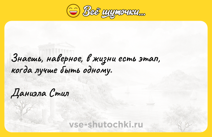 Цитата: Знаешь, наверное, в жизни есть этап, когда лучше быть одному.Даниэла Стил