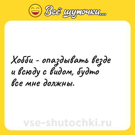 Шутка: Хобби - опаздывать везде и всюду с видом, будто все мне должны.