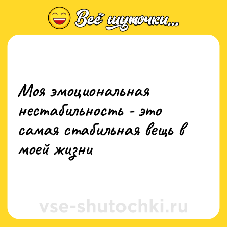 Шутка: Моя эмоциональная нестабильность - это самая стабильная вещь в моей жизни
