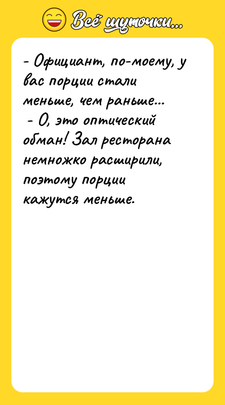 - Официант, по-моему, у вас порции стали меньше, чем раньше...