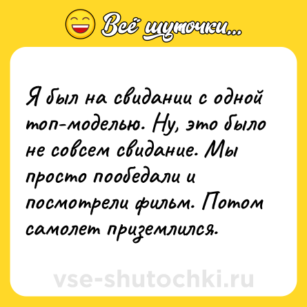 Шутка: Я был на свидании с одной топ-моделью. Ну, это было не совсем свидание. Мы просто пообедали и посмотрели фильм. Потом самолет приземлился.