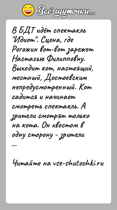 История: В БДТ идёт спектакль Идиот . Сцена, где Рогожин вот-вот зарежет Настасью Филипповну. Выходит кот, настоящий, местный, Достоевским непредусмотренный. Кот садится