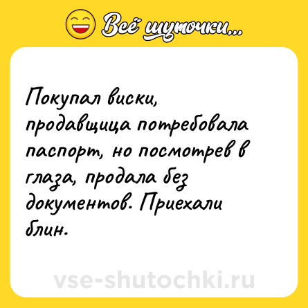 Шутка: Покупал виски, продавщица потребовала паспорт, но посмотрев в глаза, продала без документов. Приехали блин.