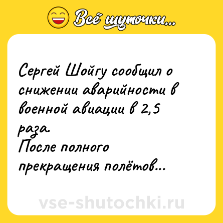 Шутка: Сергей Шойгу сообщил о снижении аварийности в военной авиации в 2,5 раза. <br>После полного прекращения полётов...