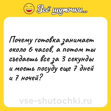 Шутка: Почему готовка занимает около 6 часов, а потом ты съедаешь все за 3 секунды и моешь посуду еще 7 дней и 7 ночей?