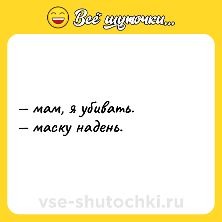 Шутка: — мам, я убивать.<br>— маску надень.