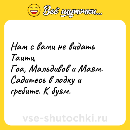 Шутка: Нам с вами не видать Таити,<br>Гоа, Мальдивов и Маям.<br>Садитесь в лодку и гребите. К буям.
