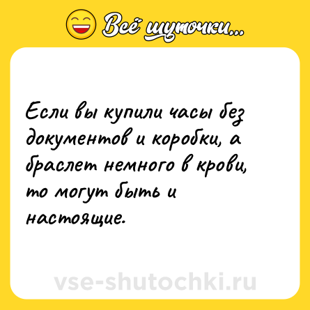 Шутка: Если вы купили часы без документов и коробки, а браслет немного в крови, то могут быть и настоящие.