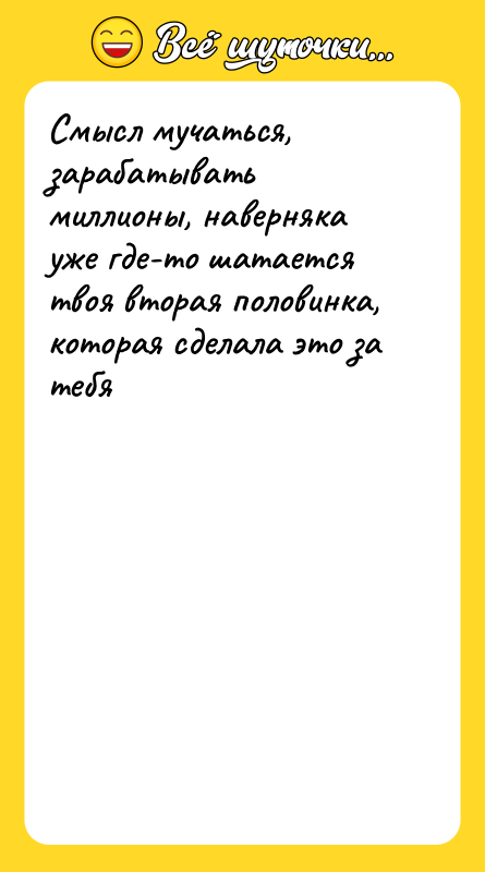 Смысл мучаться, зарабатывать миллионы, наверняка уже где-то шатается твоя вторая