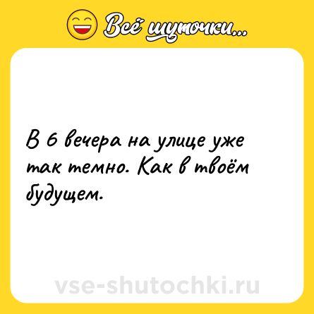 Шутка: В 6 вечера на улице уже так темно. Как в твоём будущем.
