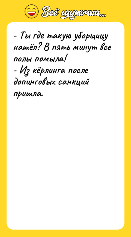 - Ты где такую уборщицу нашёл? В пять минут все