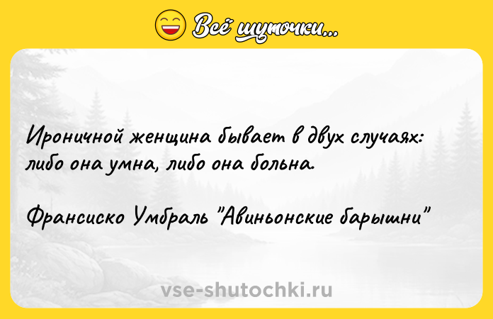 Цитата: Ироничной женщина бывает в двух случаях: либо она умна, либо она больна.Франсиско Умбраль Авиньонские барышни