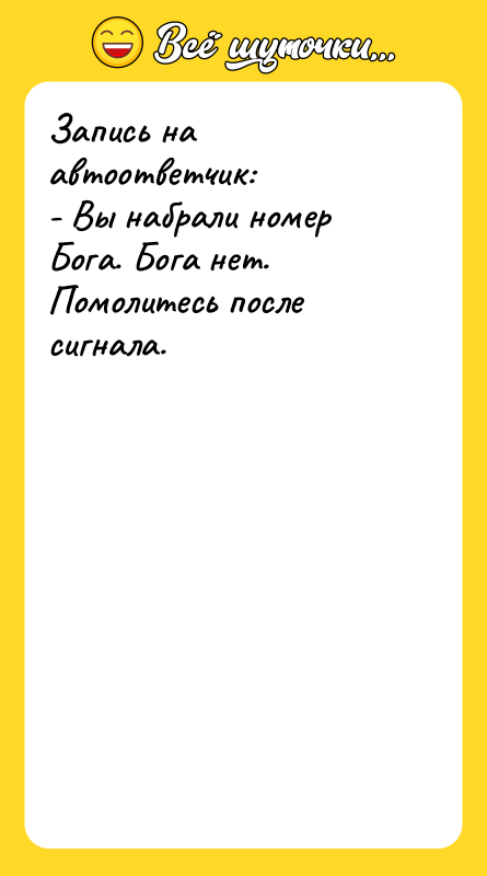 Запись на автоответчик: - Вы набрали номер Бога. Бога нет.