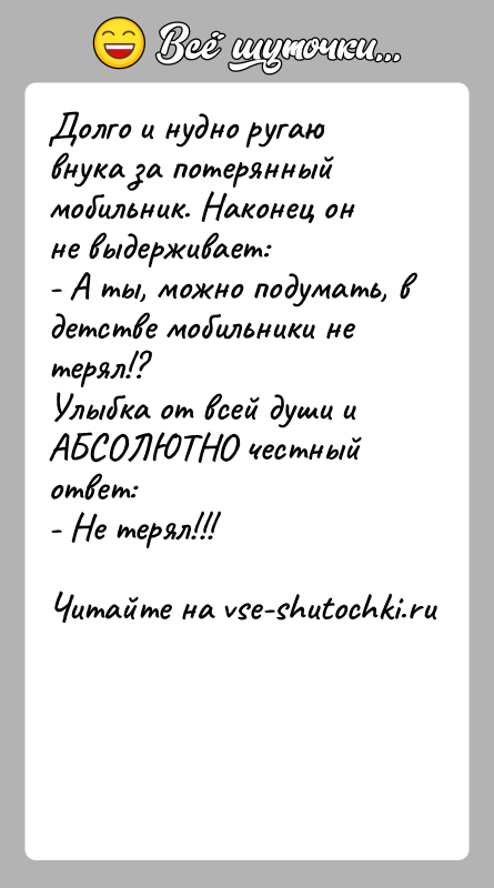 История: Долго и нудно ругаю внука за потерянный мобильник. Наконец он не выдерживает: - А ты, можно подумать, в детстве мобильники не