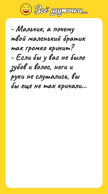 - Мальчик, а почему твой маленький братик так громко кричит?