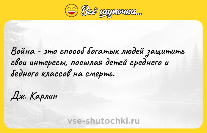 Цитата: Война - это способ богатых людей защитить свои интересы, посылая детей среднего и бедного классов на смерть.Дж. Карлин