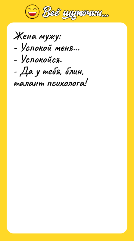 Жена мужу:  - Успокой меня...  - Успокойся. 