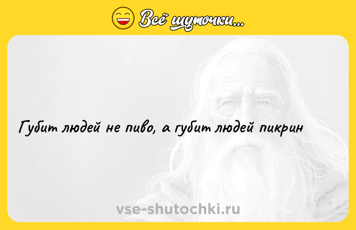 Цитата: Губит людей не пиво, а губит людей пикрин