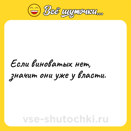 Шутка: Если виноватых нет, значит они уже у власти.