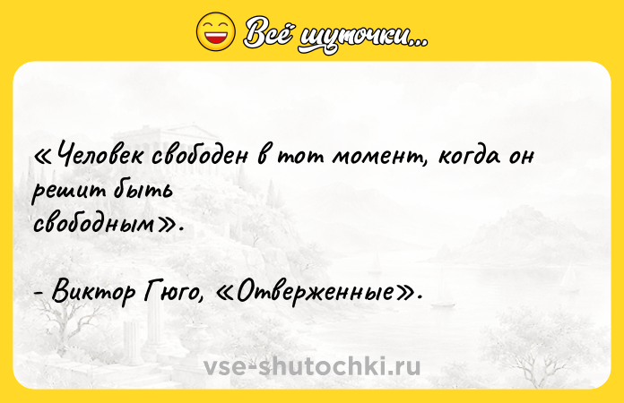Цитата: Человек свободен в тот момент, когда он решит быть свободным . - Виктор Гюго, Отверженные .