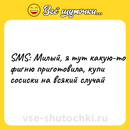 Шутка: SMS: Милый, я тут какую-то фигню приготовила, купи сосиски на всякий случай