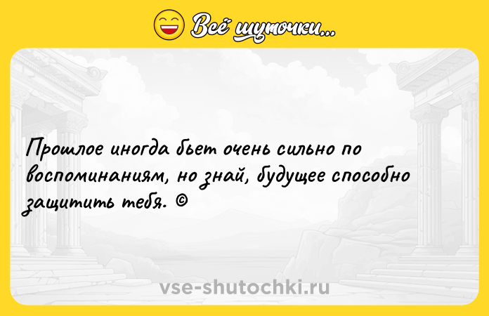 Цитата: Прошлое иногда бьет очень сильно по воспоминаниям, но знай, будущее способно защитить тебя.