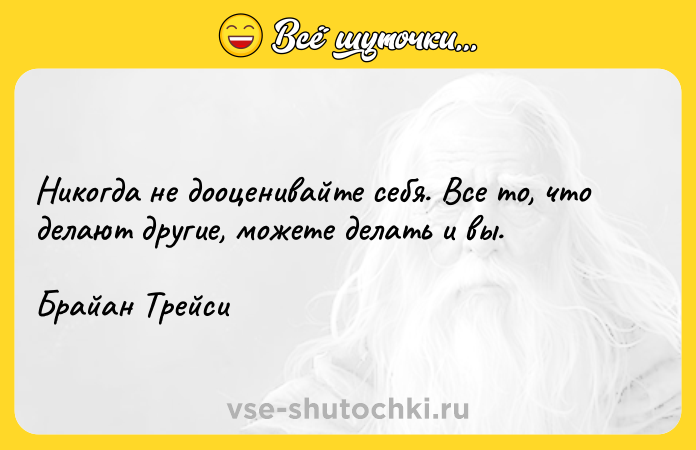 Цитата: Никогда не дооценивайте себя. Все то, что делают другие, можете делать и вы. Брайан Трейси