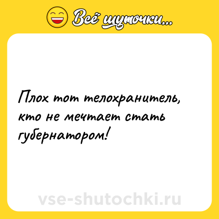 Шутка: Плох тот телохранитель, кто не мечтает стать губернатором!