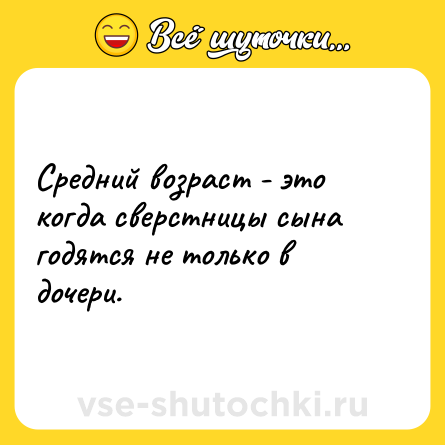 Шутка: Средний возраст - это когда сверстницы сына годятся не только в дочери.