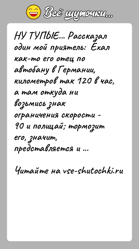 История: НУ ТУПЫЕ... Рассказал один мой приятель: Ехал как-то его отец по автобану в Германии, километров так 120 в час,