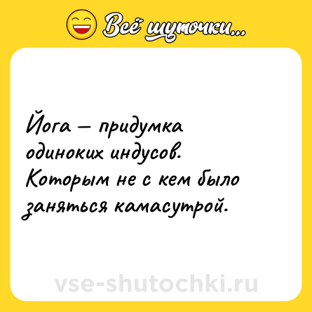 Шутка: Йога — придумка одиноких индусов. Которым не с кем было заняться камасутрой.