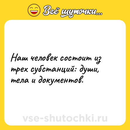 Шутка: Наш человек состоит из трех субстанций: души, тела и документов.