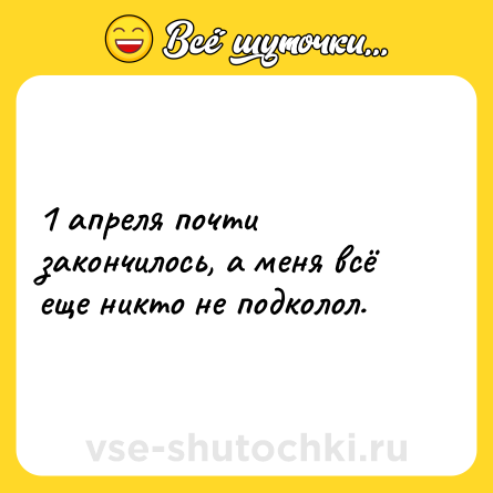 Шутка: 1 апреля почти закончилось, а меня всё еще никто не подколол.