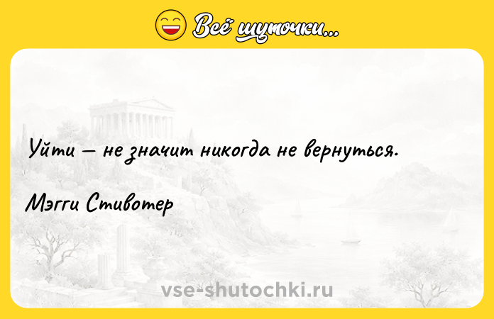 Цитата: Уйти не значит никогда не вернуться.Мэгги Стивотер
