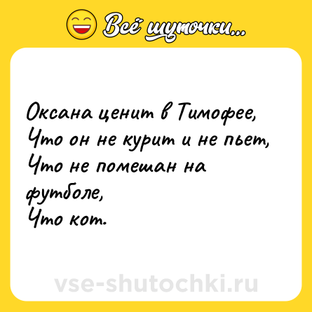 Шутка: Оксана ценит в Тимофее,<br>Что он не курит и не пьет,<br>Что не помешан на футболе,<br>Что кот.