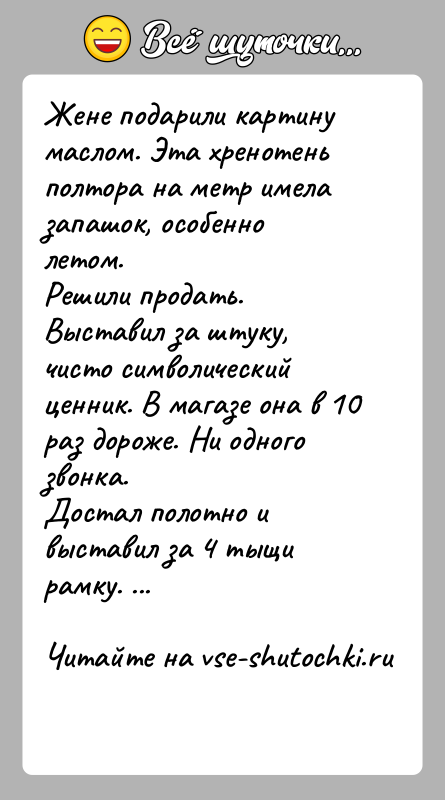 История: Жене подарили картину маслом. Эта хренотень полтора на метр имела запашок, особенно летом.Решили продать. Выставил за штуку, чисто символический ценник.