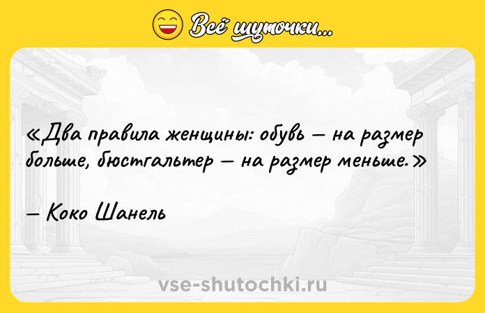 Цитата: Два правила женщины: обувь на размер больше, бюстгальтер на размер меньше. Коко Шанель