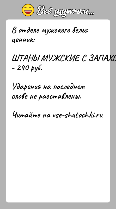 История: В отделе мужского белья ценник:ШТАНЫ МУЖСКИЕ С ЗАПАХОМ - 240 руб.Ударения на последнем слове не расставлены.