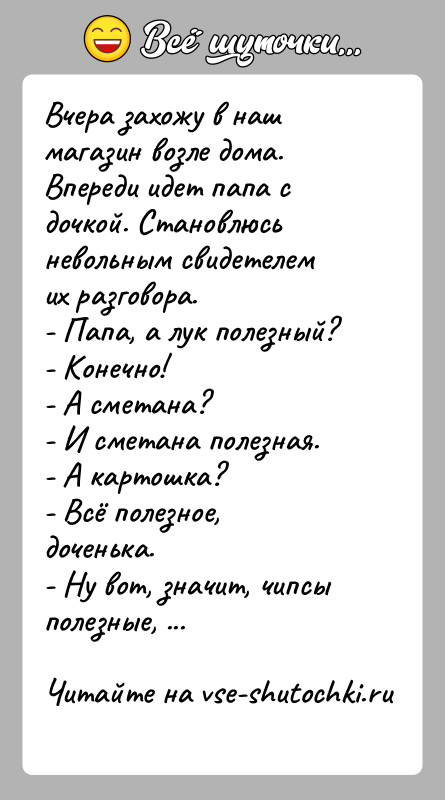 История: Вчера захожу в наш магазин возле дома. Впереди идет папа с дочкой. Становлюсь невольным свидетелем их разговора.- Папа, а лук