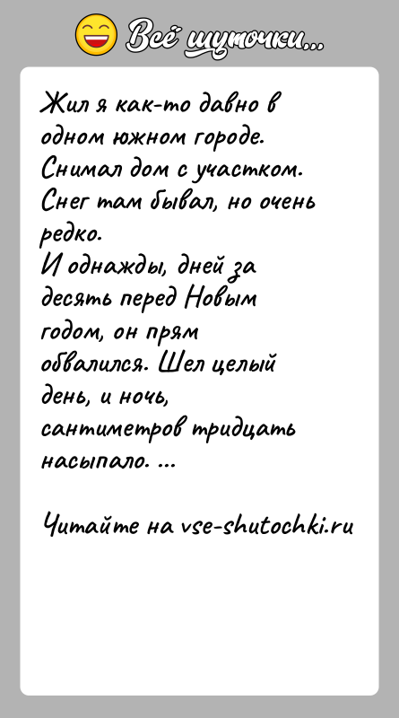 История: Жил я как-то давно в одном южном городе. Снимал дом с участком. Снег там бывал, но очень редко. И однажды,