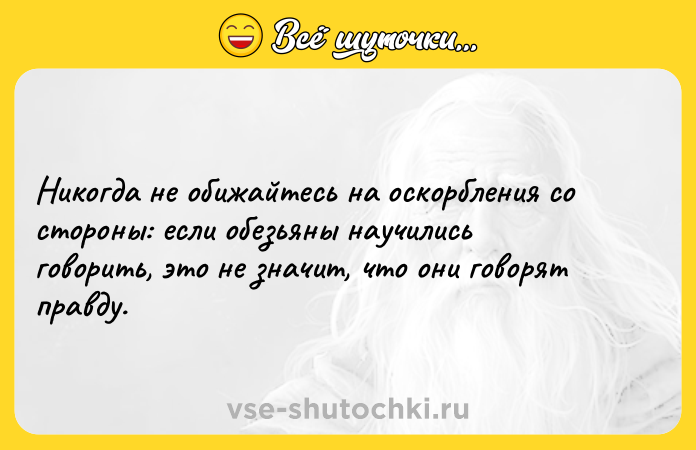 Цитата: Никогда не обижайтесь на оскорбления со стороны: если обезьяны научились говорить, это не значит, что они говорят правду.