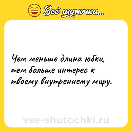 Шутка: Чем меньше длина юбки, тем больше интерес к твоему внутреннему миру.