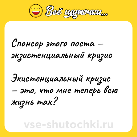 Шутка: Спонсор этого поста — экзистенциальный кризис <br>Экистенциальный кризис — это, что мне теперь всю жизнь так?