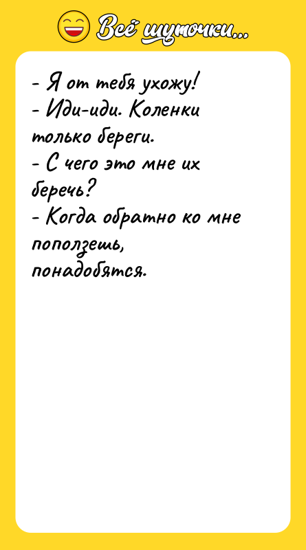 - Я от тебя ухожу! - Иди-иди. Коленки только береги.